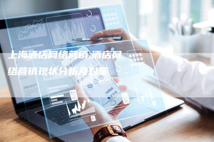 上海酒店网络营销,酒店网络营销现状分析及对策